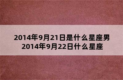 2014年9月21日是什么星座男 2014年9月22日什么星座